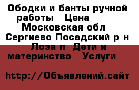 Ободки и банты ручной работы › Цена ­ 400 - Московская обл., Сергиево-Посадский р-н, Лоза п. Дети и материнство » Услуги   
